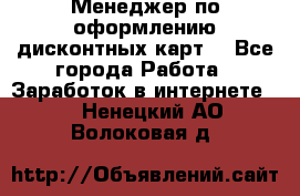 Менеджер по оформлению дисконтных карт  - Все города Работа » Заработок в интернете   . Ненецкий АО,Волоковая д.